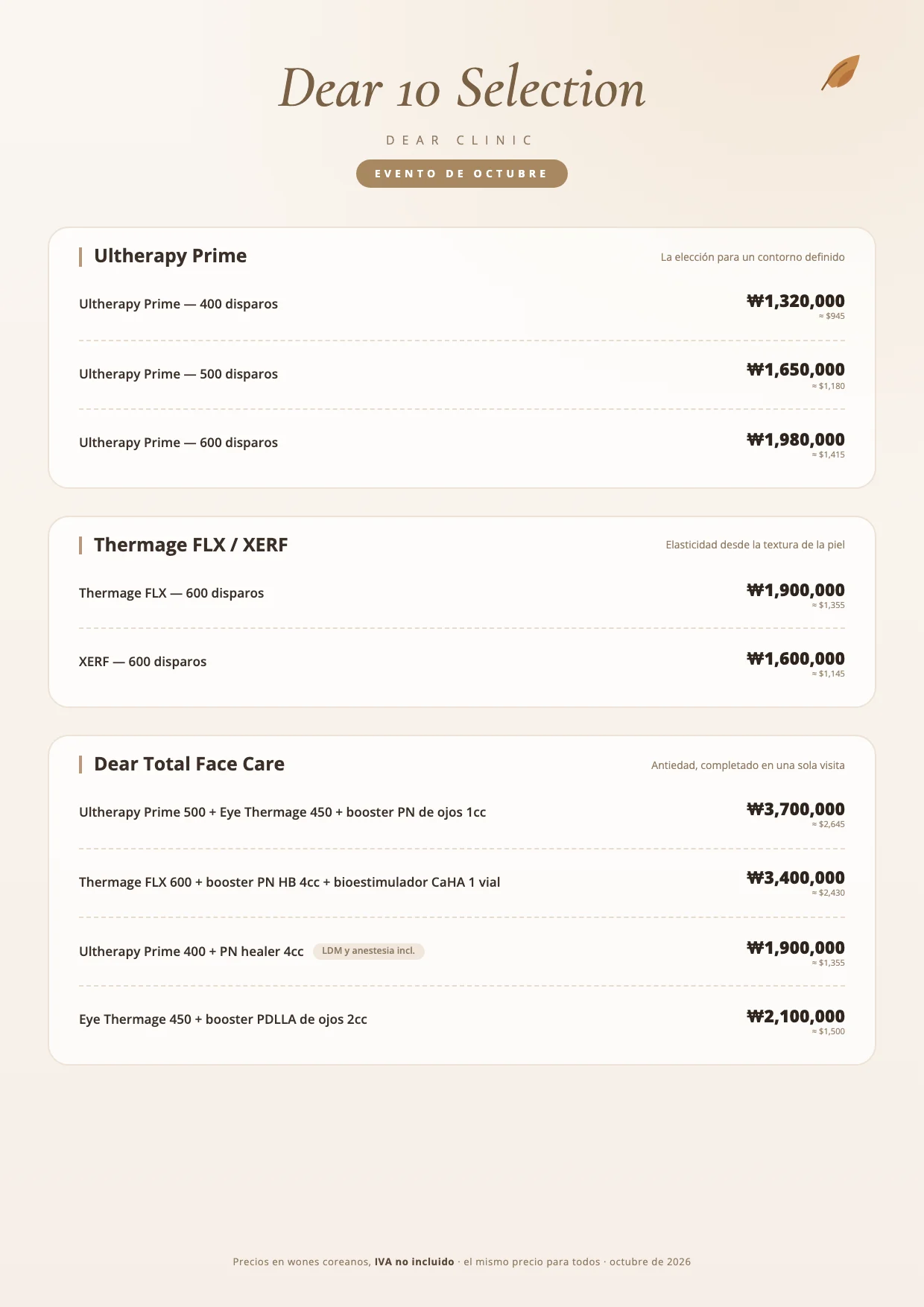 Dear 10 Selection, evento de octubre de 2026 de Dear Clinic (precios en wones coreanos, IVA no incluido, el mismo precio para todos): Ultherapy Prime 400 disparos ₩1,320,000 · Ultherapy Prime 500 disparos ₩1,650,000 · Ultherapy Prime 600 disparos ₩1,980,000 · Thermage FLX 600 disparos ₩1,900,000 · XERF 600 disparos ₩1,600,000 · Dear Total Face Care: Ultherapy Prime 500 + Eye Thermage 450 + booster PN de ojos 1cc ₩3,700,000 · Thermage FLX 600 + booster PN HB 4cc + bioestimulador CaHA 1 vial ₩3,400,000 · Ultherapy Prime 400 + PN healer 4cc (LDM y anestesia incluidos) ₩1,900,000 · Eye Thermage 450 + booster PDLLA de ojos 2cc ₩2,100,000